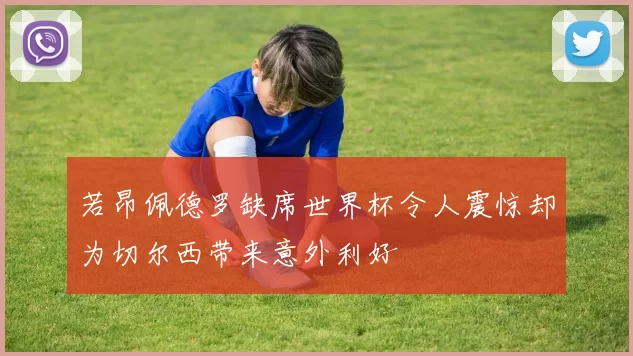 若昂佩德罗缺席世界杯令人震惊却为切尔西带来意外利好