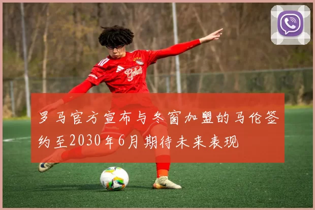 罗马官方宣布与冬窗加盟的马伦签约至2030年6月期待未来表现